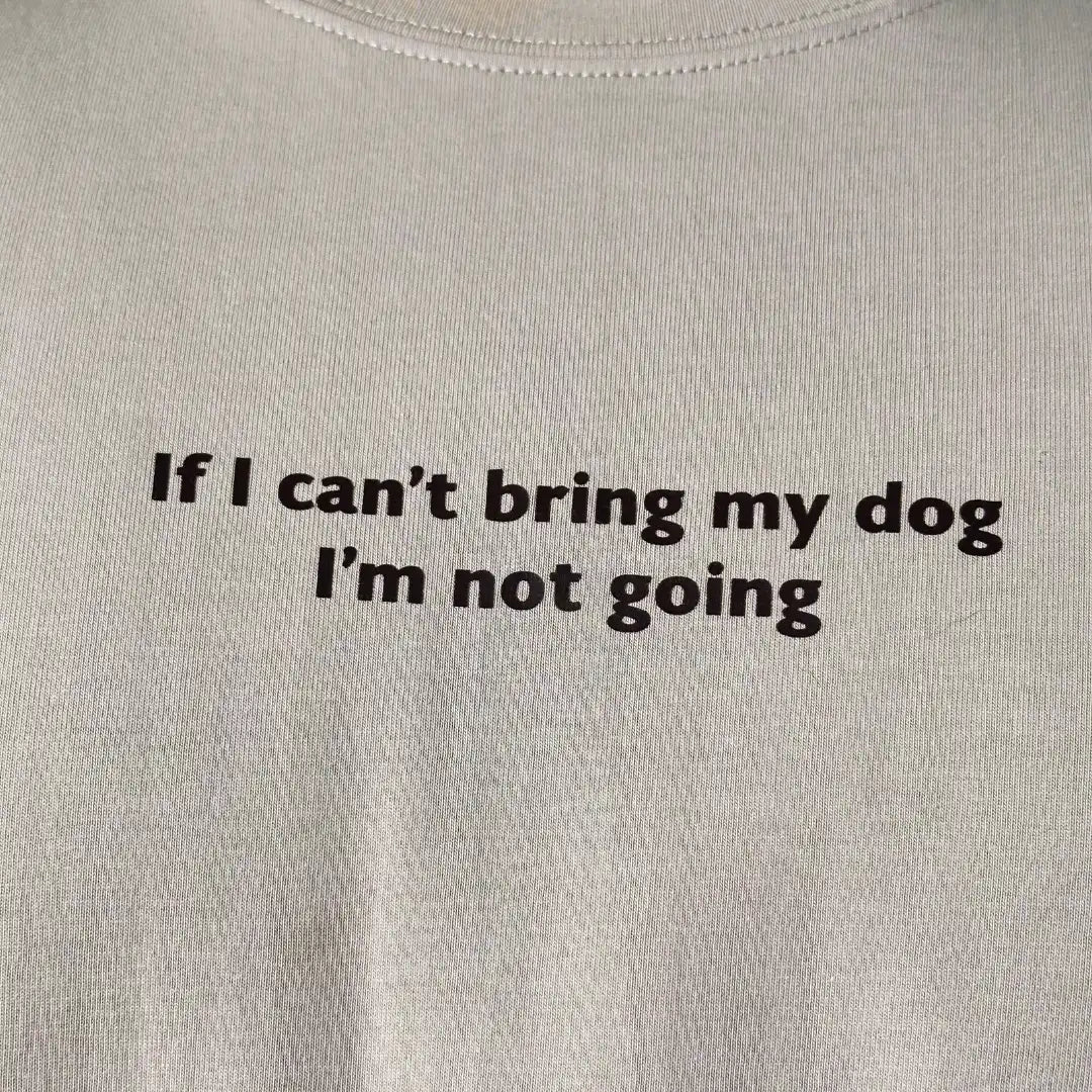 tshirt with text 'If I can't bring my dog, I'm not going' on a plain background